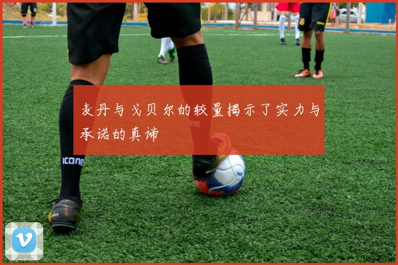 麦丹与戈贝尔的较量揭示了实力与承诺的真谛