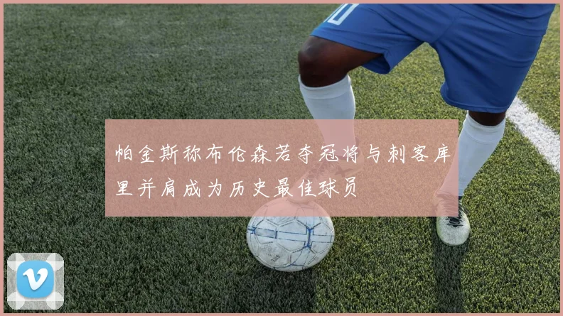 帕金斯称布伦森若夺冠将与刺客库里并肩成为历史最佳球员