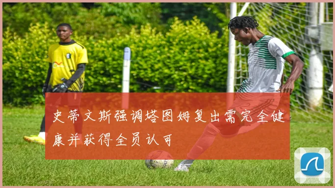 史蒂文斯强调塔图姆复出需完全健康并获得全员认可