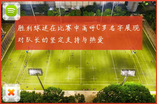 胜利球迷在比赛中高呼C罗名字展现对队长的坚定支持与热爱
